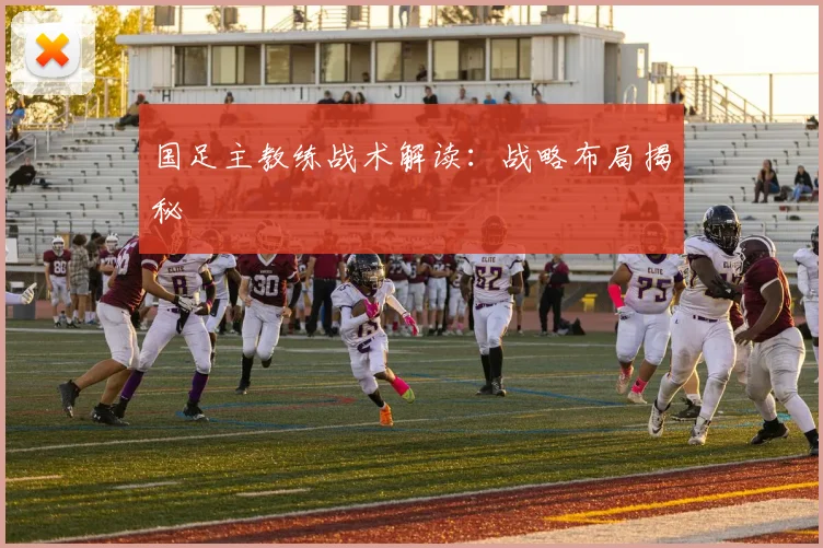国足主教练战术解读：战略布局揭秘