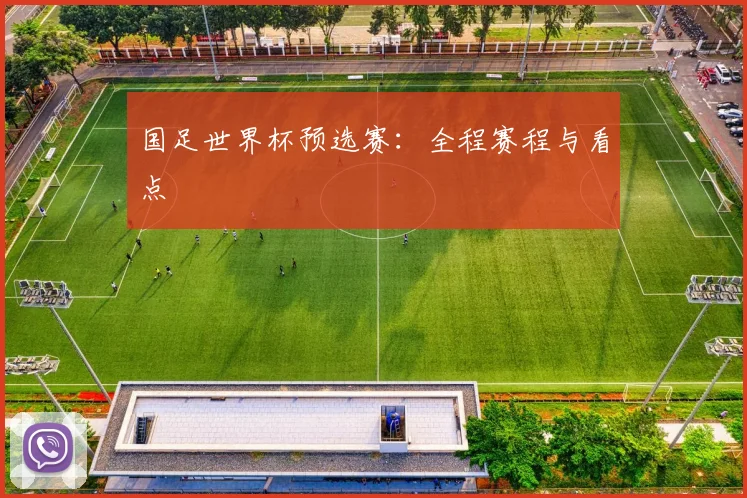 国足世界杯预选赛：全程赛程与看点