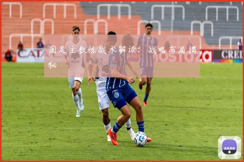 国足主教练战术解读：战略布局揭秘